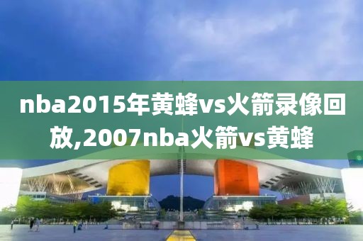 nba2015年黄蜂vs火箭录像回放,2007nba火箭vs黄蜂