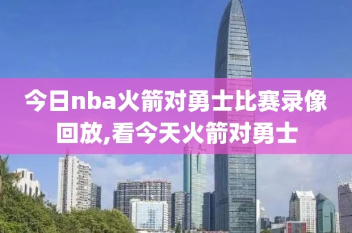 今日nba火箭对勇士比赛录像回放,看今天火箭对勇士
