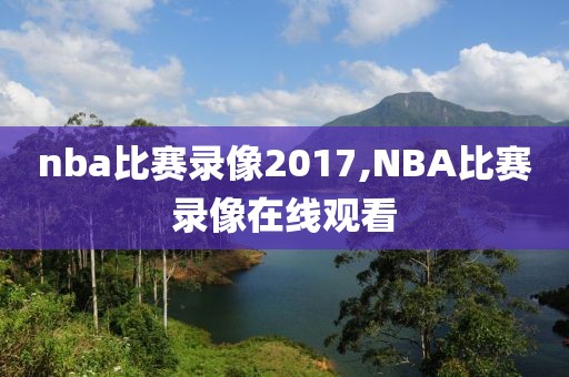 nba比赛录像2017,NBA比赛录像在线观看