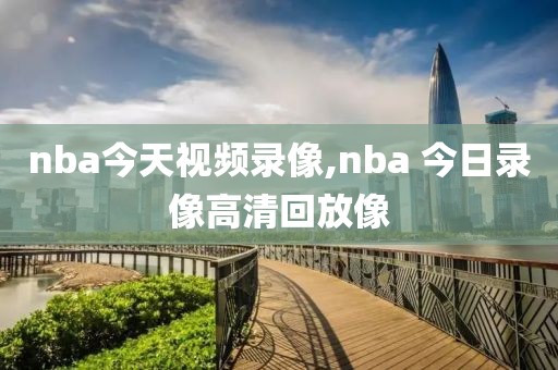 nba今天视频录像,nba 今日录像高清回放像