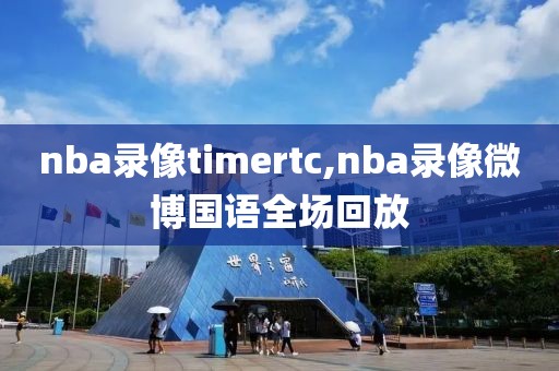 nba录像timertc,nba录像微博国语全场回放