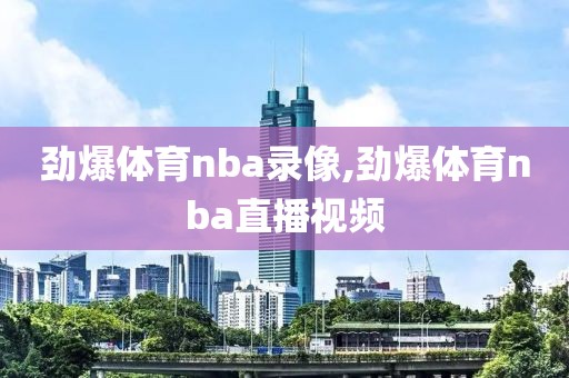 劲爆体育nba录像,劲爆体育nba直播视频
