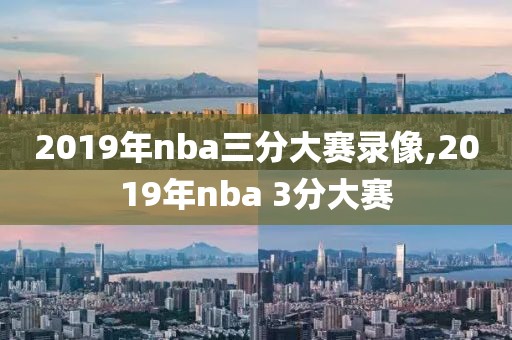 2019年nba三分大赛录像,2019年nba 3分大赛