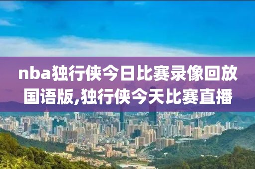 nba独行侠今日比赛录像回放国语版,独行侠今天比赛直播