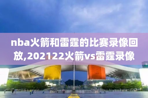nba火箭和雷霆的比赛录像回放,202122火箭vs雷霆录像