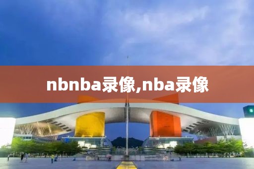 nbnba录像,nba录像