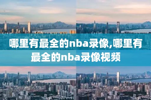 哪里有最全的nba录像,哪里有最全的nba录像视频
