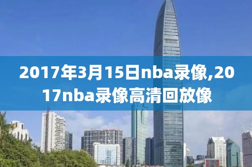 2017年3月15日nba录像,2017nba录像高清回放像