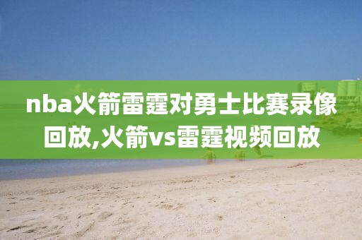 nba火箭雷霆对勇士比赛录像回放,火箭vs雷霆视频回放