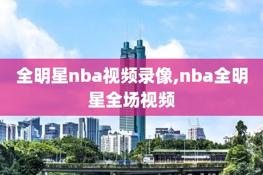 全明星nba视频录像,nba全明星全场视频