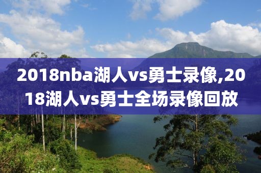 2018nba湖人vs勇士录像,2018湖人vs勇士全场录像回放
