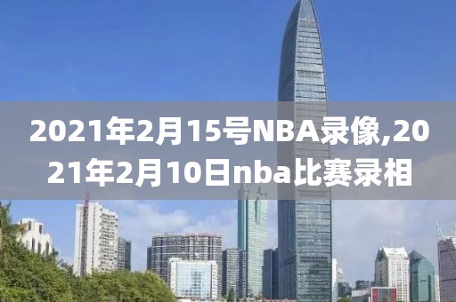 2021年2月15号NBA录像,2021年2月10日nba比赛录相