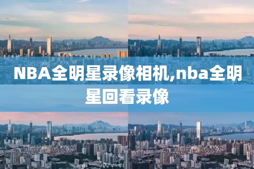 NBA全明星录像相机,nba全明星回看录像