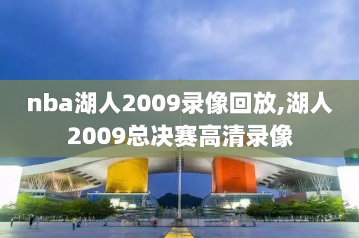 nba湖人2009录像回放,湖人2009总决赛高清录像