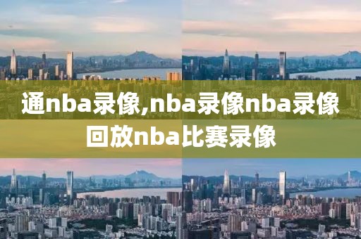 通nba录像,nba录像nba录像回放nba比赛录像