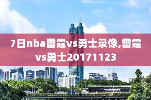 7日nba雷霆vs勇士录像,雷霆vs勇士20171123 7日nba雷霆vs勇士录像,雷霆vs勇士20171123