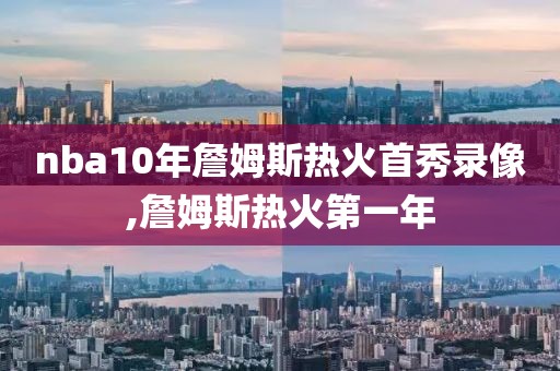 nba10年詹姆斯热火首秀录像,詹姆斯热火第一年