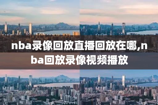 nba录像回放直播回放在哪,nba回放录像视频播放