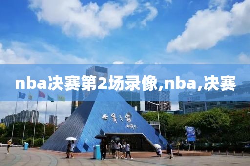 nba决赛第2场录像,nba,决赛