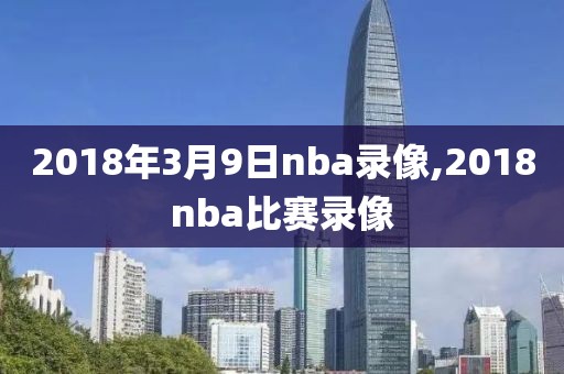 2018年3月9日nba录像,2018nba比赛录像