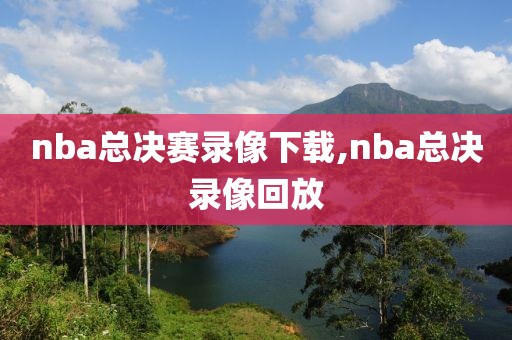 nba总决赛录像下载,nba总决录像回放