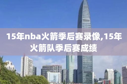 15年nba火箭季后赛录像,15年火箭队季后赛成绩