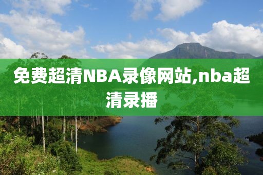 免费超清NBA录像网站,nba超清录播 免费超清NBA录像网站,nba超清录播