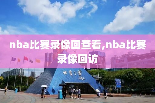 nba比赛录像回查看,nba比赛录像回访