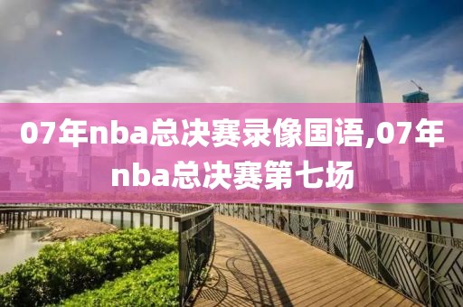 07年nba总决赛录像国语,07年nba总决赛第七场