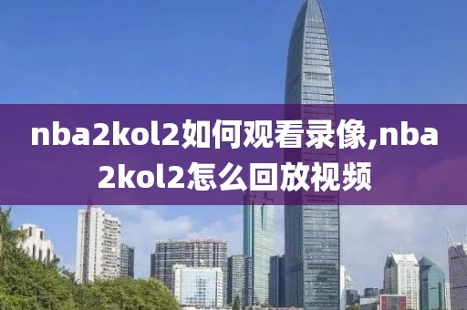 nba2kol2如何观看录像,nba2kol2怎么回放视频