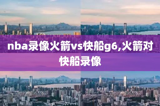 nba录像火箭vs快船g6,火箭对快船录像