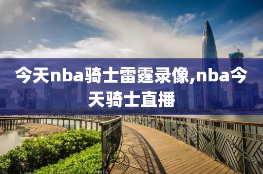 今天nba骑士雷霆录像,nba今天骑士直播