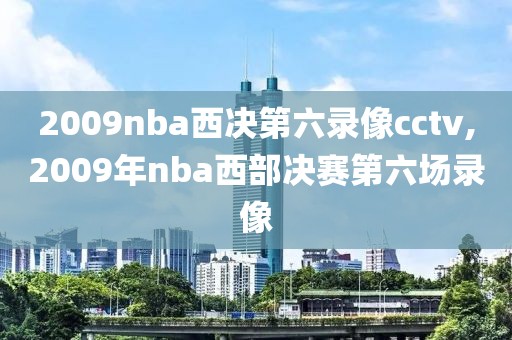 2009nba西决第六录像cctv,2009年nba西部决赛第六场录像