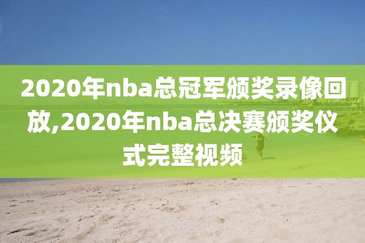 2020年nba总冠军颁奖录像回放,2020年nba总决赛颁奖仪式完整视频