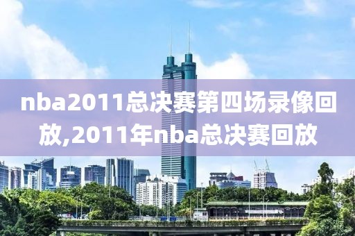 nba2011总决赛第四场录像回放,2011年nba总决赛回放