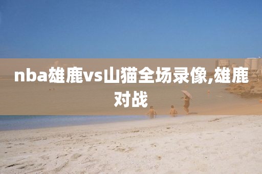 nba雄鹿vs山猫全场录像,雄鹿对战