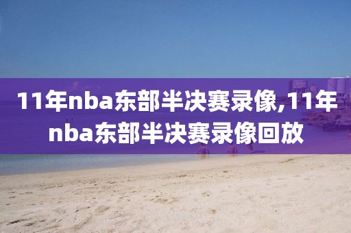 11年nba东部半决赛录像,11年nba东部半决赛录像回放 11年nba东部半决赛录像,11年nba东部半决赛录像回放