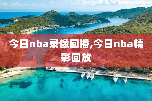 今日nba录像回播,今日nba精彩回放 今日nba录像回播,今日nba精彩回放