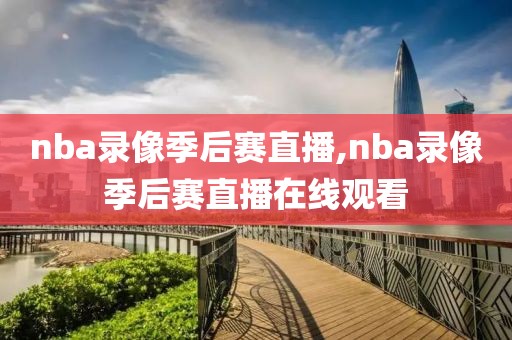 nba录像季后赛直播,nba录像季后赛直播在线观看