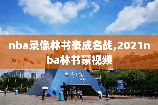 nba录像林书豪成名战,2021nba林书豪视频