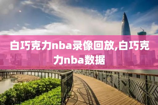 白巧克力nba录像回放,白巧克力nba数据