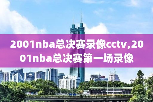 2001nba总决赛录像cctv,2001nba总决赛第一场录像