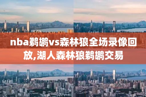 nba鹈鹕vs森林狼全场录像回放,湖人森林狼鹈鹕交易 nba鹈鹕vs森林狼全场录像回放,湖人森林狼鹈鹕交易