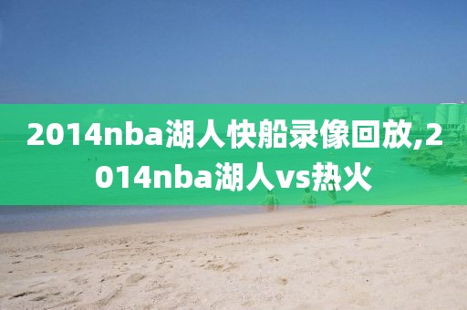 2014nba湖人快船录像回放,2014nba湖人vs热火