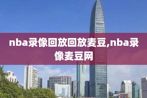 nba录像回放回放麦豆,nba录像麦豆网