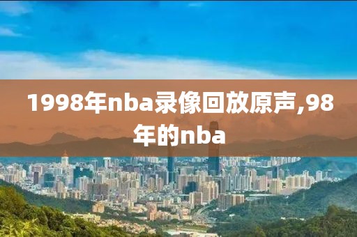 1998年nba录像回放原声,98年的nba