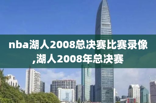 nba湖人2008总决赛比赛录像,湖人2008年总决赛