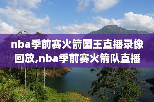 nba季前赛火箭国王直播录像回放,nba季前赛火箭队直播