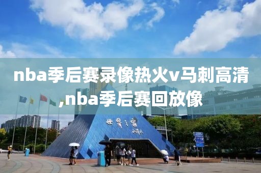 nba季后赛录像热火v马刺高清,nba季后赛回放像 nba季后赛录像热火v马刺高清,nba季后赛回放像