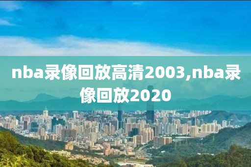 nba录像回放高清2003,nba录像回放2020